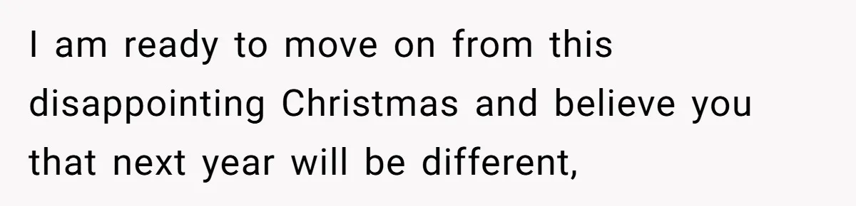 I am ready to move on from this disappointing Christmas and believe you that next year will be different,