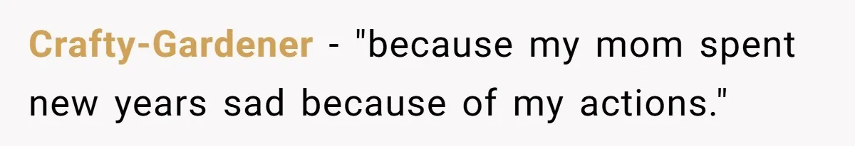 Crafty-Gardener − "because my mom spent new years sad because of my actions."
