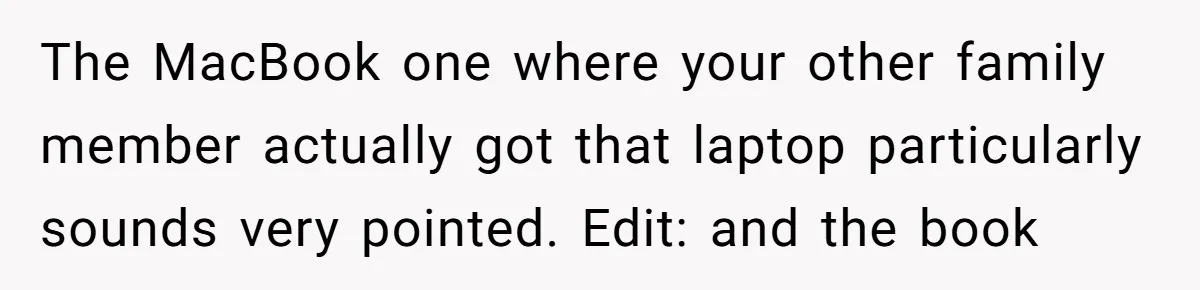 The MacBook one where your other family member actually got that laptop particularly sounds very pointed. Edit: and the book