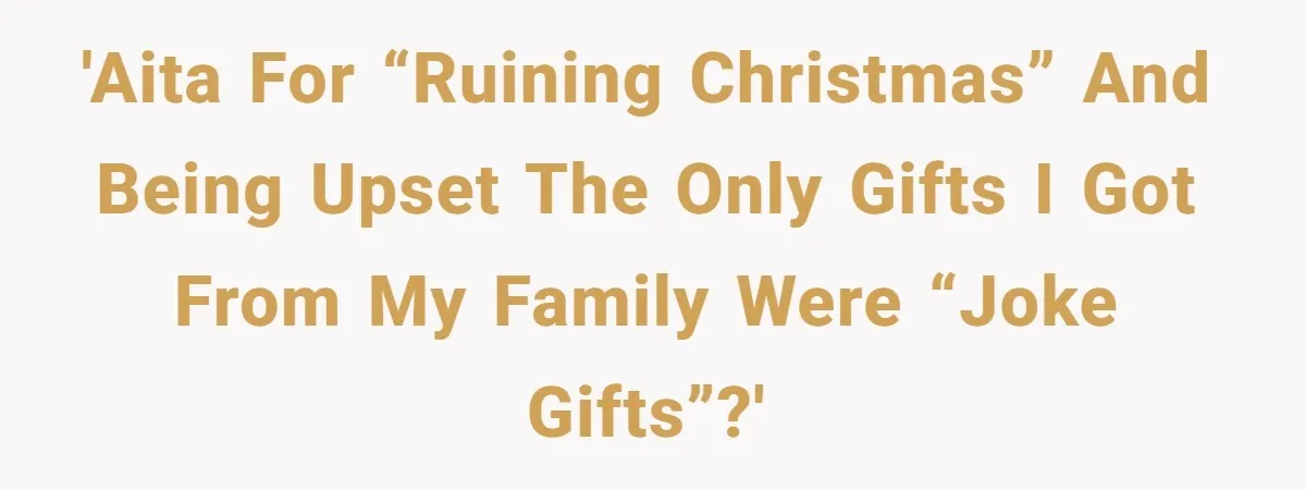 'AITA for “ruining Christmas” and being upset the only gifts I got from my family were “joke gifts”?'