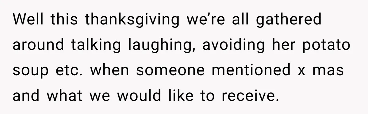 Well this thanksgiving we’re all gathered around talking laughing, avoiding her potato soup etc. when someone mentioned x mas and what we would like to receive.