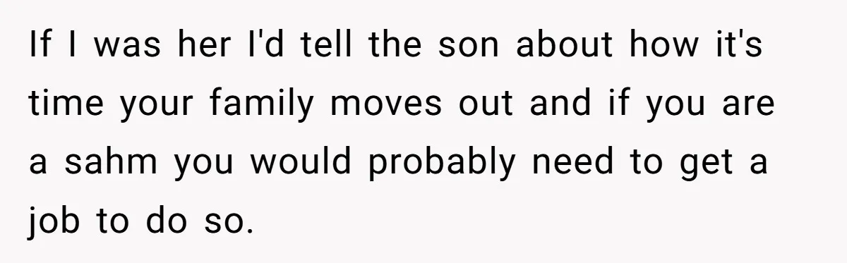 If I was her I'd tell the son about how it's time your family moves out and if you are a sahm you would probably need to get a job...