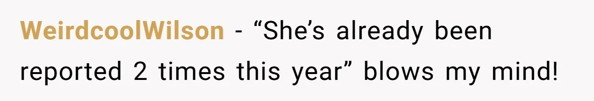 WeirdcoolWilson − “She’s already been reported 2 times this year” blows my mind!