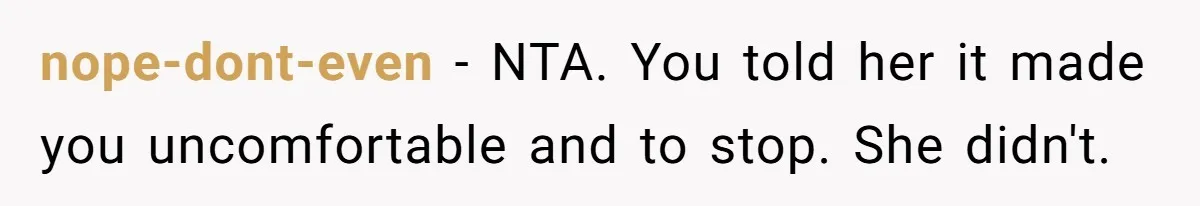 nope-dont-even − NTA. You told her it made you uncomfortable and to stop. She didn't.