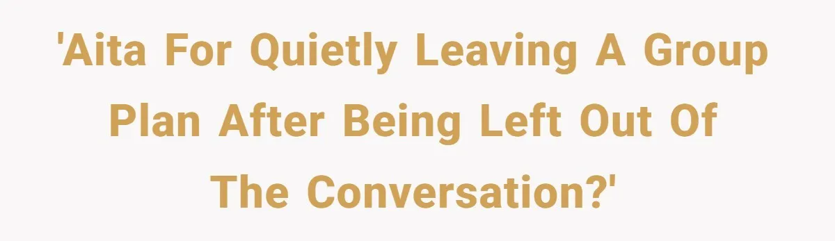 'AITA for quietly leaving a group plan after being left out of the conversation?'