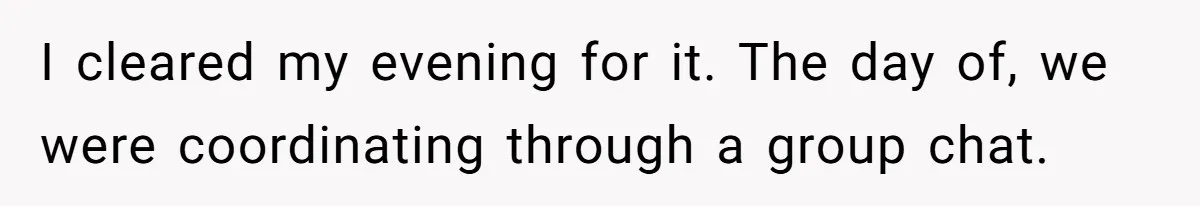 I cleared my evening for it. The day of, we were coordinating through a group chat.