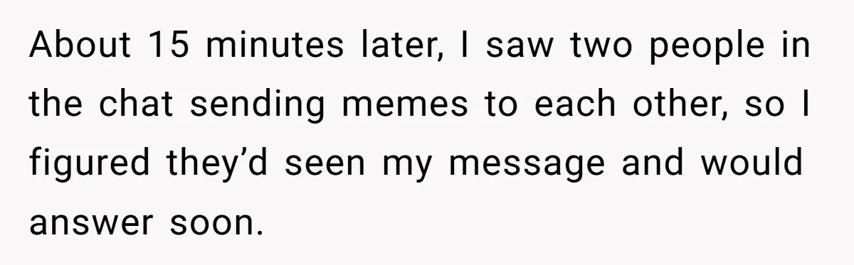 About 15 minutes later, I saw two people in the chat sending memes to each other, so I figured they’d seen my message and would answer soon.