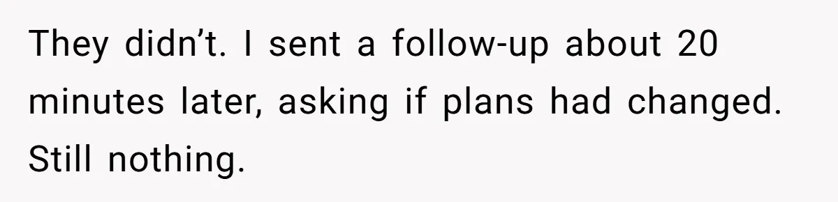 They didn’t. I sent a follow-up about 20 minutes later, asking if plans had changed. Still nothing.