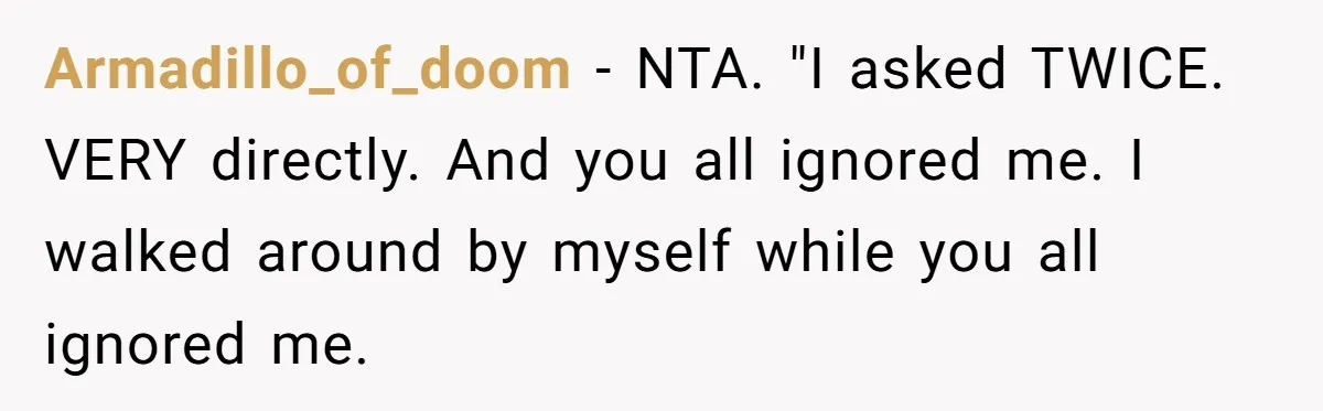 Armadillo_of_doom − NTA. "I asked TWICE. VERY directly. And you all ignored me. I walked around by myself while you all ignored me.