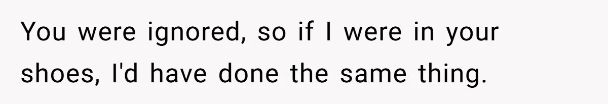 You were ignored, so if I were in your shoes, I'd have done the same thing.
