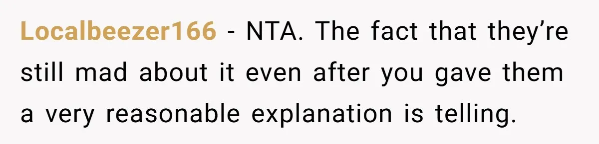 Localbeezer166 − NTA. The fact that they’re still mad about it even after you gave them a very reasonable explanation is telling.