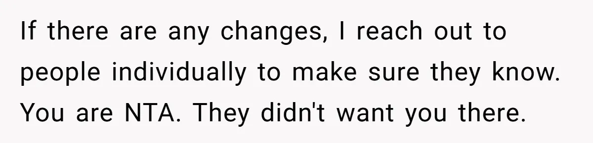 If there are any changes, I reach out to people individually to make sure they know. You are NTA. They didn't want you there.