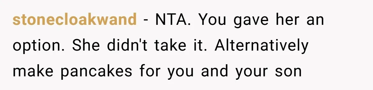 stonecloakwand − NTA. You gave her an option. She didn't take it. Alternatively make pancakes for you and your son