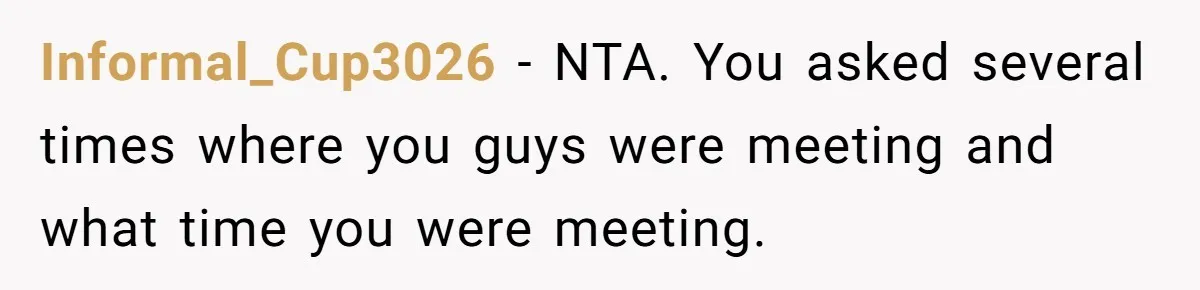 Informal_Cup3026 − NTA. You asked several times where you guys were meeting and what time you were meeting.