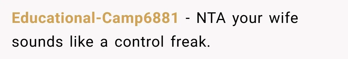 Educational-Camp6881 − NTA your wife sounds like a control freak.