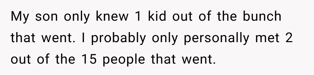 My son only knew 1 kid out of the bunch that went. I probably only personally met 2 out of the 15 people that went.