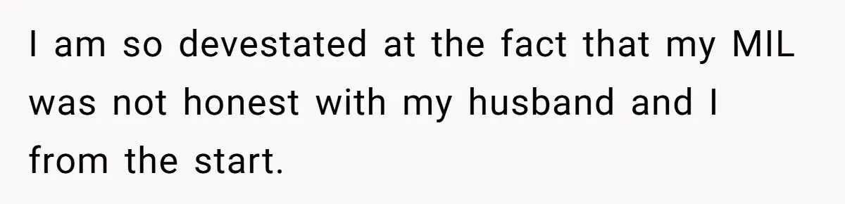 I am so devestated at the fact that my MIL was not honest with my husband and I from the start.