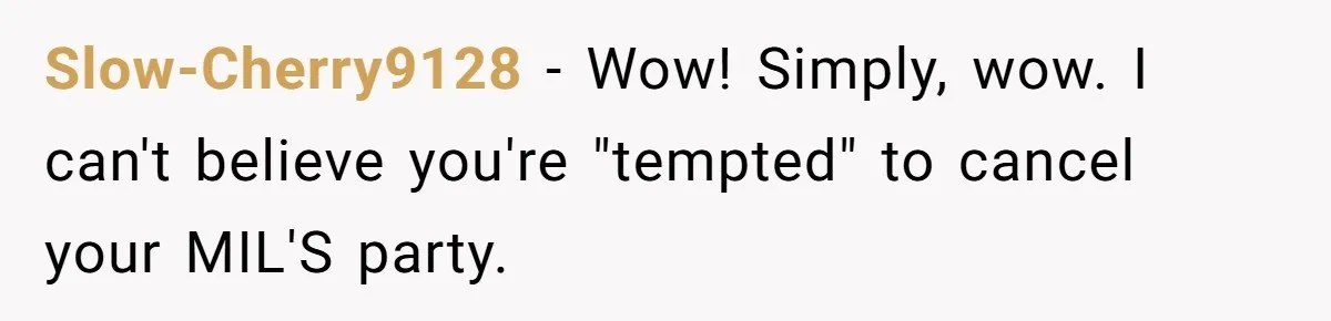 Slow-Cherry9128 − Wow! Simply, wow. I can't believe you're "tempted" to cancel your MIL'S party.