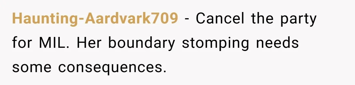 Haunting-Aardvark709 − Cancel the party for MIL. Her boundary stomping needs some consequences.