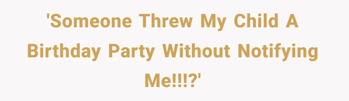 'Someone threw my child a birthday party without notifying me!!!?'