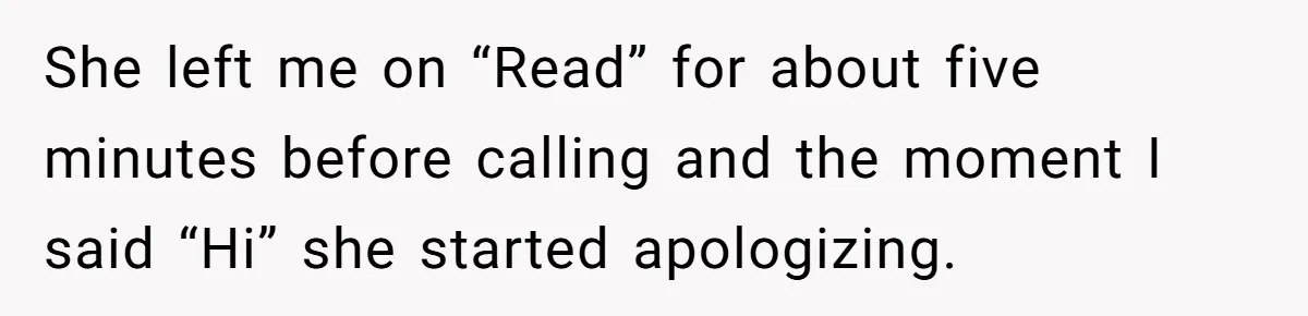 She left me on “Read” for about five minutes before calling and the moment I said “Hi” she started apologizing.