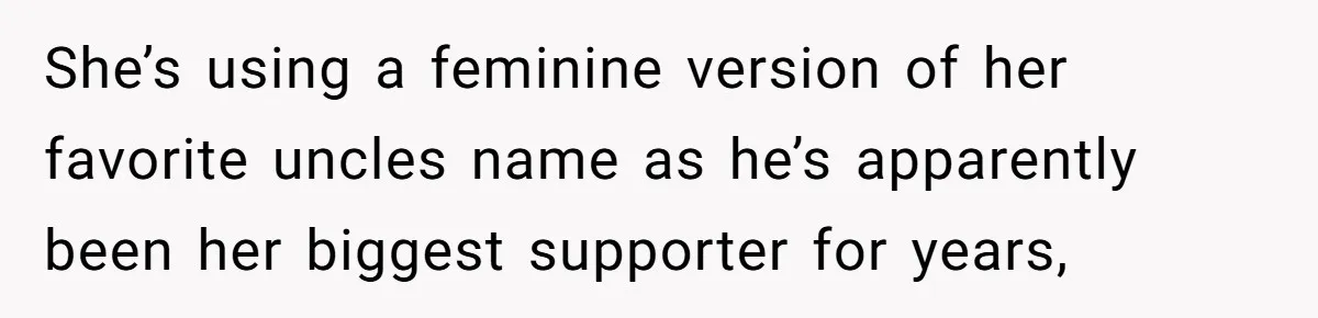 She’s using a feminine version of her favorite uncles name as he’s apparently been her biggest supporter for years,