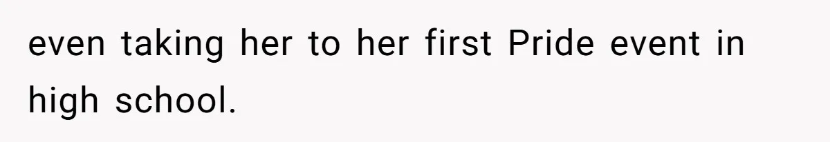 even taking her to her first Pride event in high school.