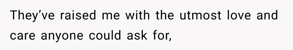 They’ve raised me with the utmost love and care anyone could ask for,