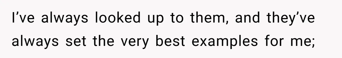 I’ve always looked up to them, and they’ve always set the very best examples for me;