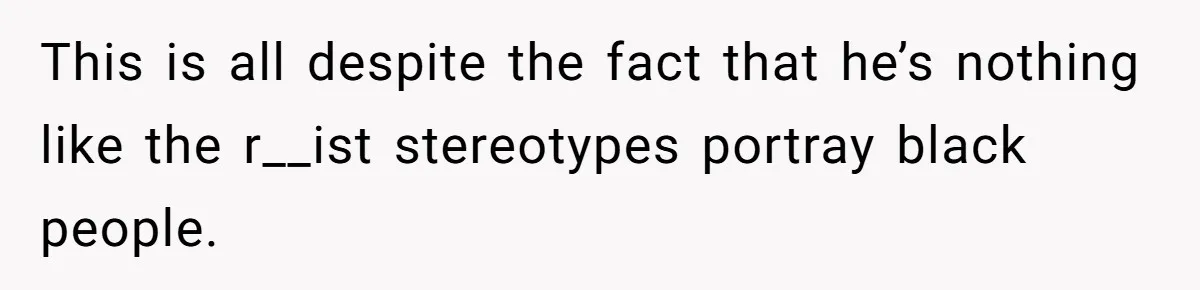 This is all despite the fact that he’s nothing like the r__ist stereotypes portray black people.