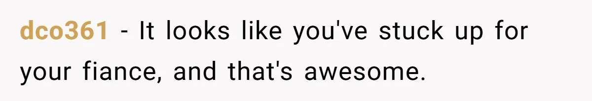 dco361 − It looks like you've stuck up for your fiance, and that's awesome.