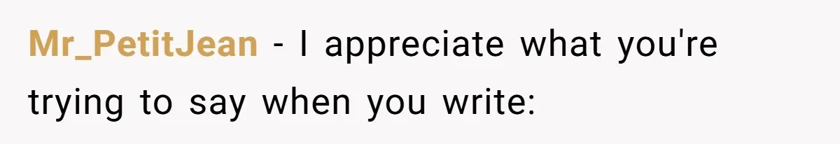 Mr_PetitJean − I appreciate what you're trying to say when you write: