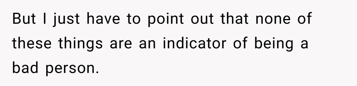 But I just have to point out that none of these things are an indicator of being a bad person.