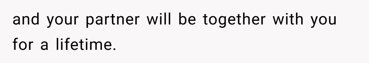 and your partner will be together with you for a lifetime.