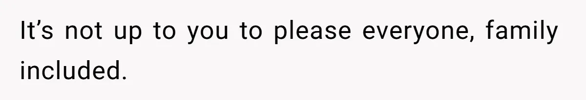 It’s not up to you to please everyone, family included.