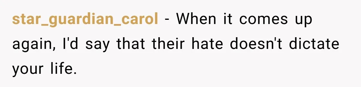 star_guardian_carol − When it comes up again, I'd say that their hate doesn't dictate your life.
