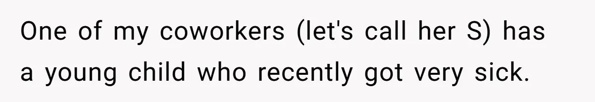 One of my coworkers (let's call her S) has a young child who recently got very sick.