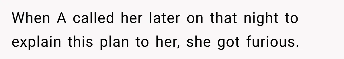When A called her later on that night to explain this plan to her, she got furious.