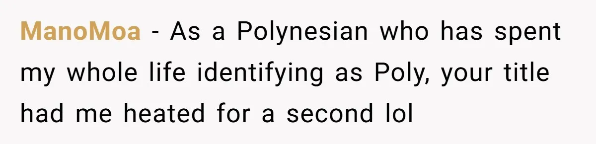 ManoMoa − As a Polynesian who has spent my whole life identifying as Poly, your title had me heated for a second lol