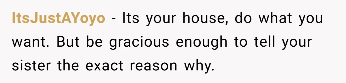 ItsJustAYoyo − Its your house, do what you want. But be gracious enough to tell your sister the exact reason why.