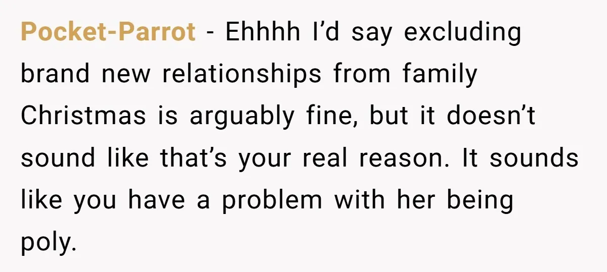 Pocket-Parrot − Ehhhh I’d say excluding brand new relationships from family Christmas is arguably fine, but it doesn’t sound like that’s your real reason. It sounds like you have a...