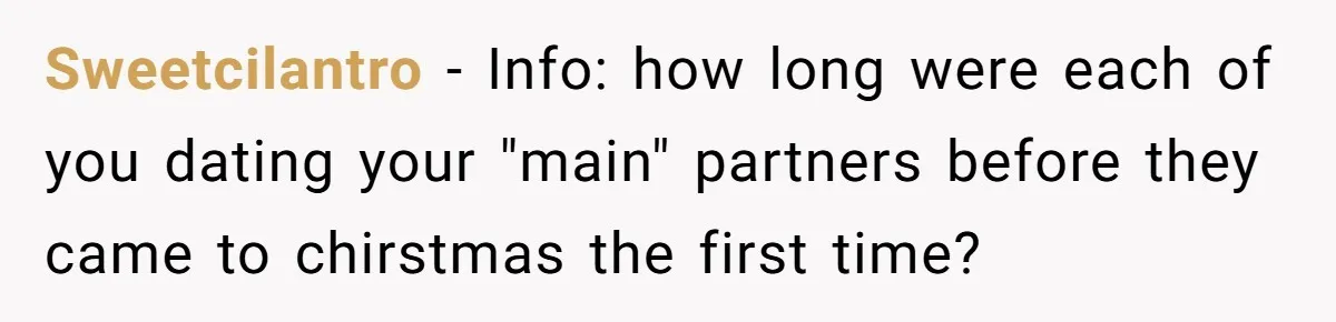 Sweetcilantro − Info: how long were each of you dating your "main" partners before they came to chirstmas the first time?