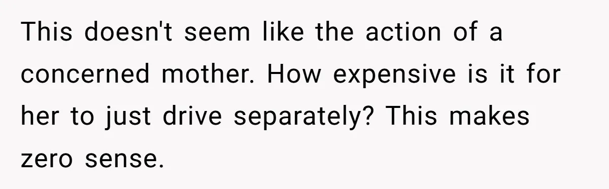 This doesn't seem like the action of a concerned mother. How expensive is it for her to just drive separately? This makes zero sense.