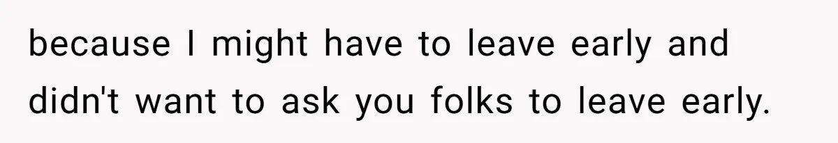 because I might have to leave early and didn't want to ask you folks to leave early.