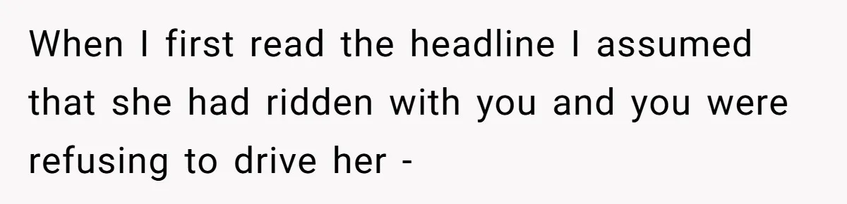 When I first read the headline I assumed that she had ridden with you and you were refusing to drive her -