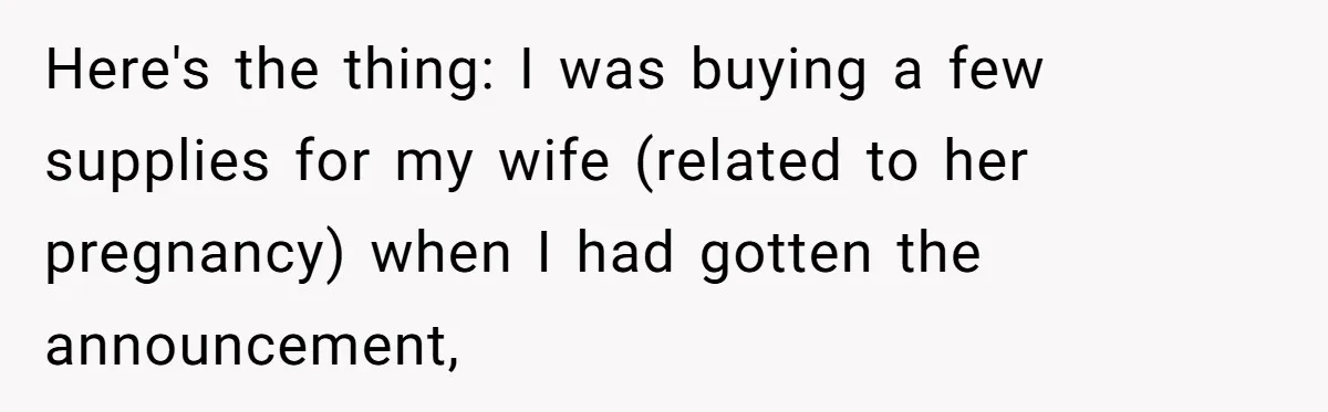 Here's the thing: I was buying a few supplies for my wife (related to her pregnancy) when I had gotten the announcement,