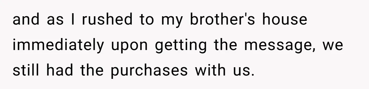 and as I rushed to my brother's house immediately upon getting the message, we still had the purchases with us.