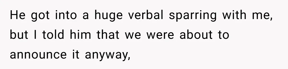 He got into a huge verbal sparring with me, but I told him that we were about to announce it anyway,