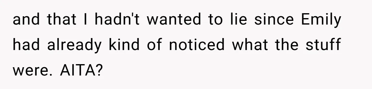 and that I hadn't wanted to lie since Emily had already kind of noticed what the stuff were. AITA?