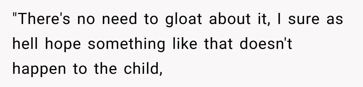 "There's no need to gloat about it, I sure as hell hope something like that doesn't happen to the child,